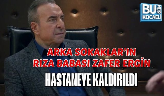 ARKA SOKAKLAR’IN RIZA BABASI ZAFER ERGİN HASTANEYE KALDIRILDI