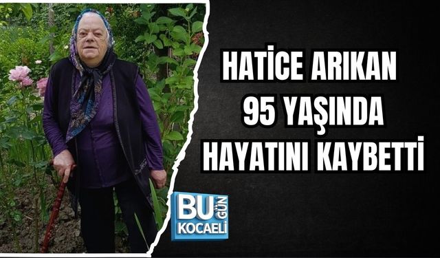 HATİCE ARIKAN 95 YAŞINDA HAYATINI KAYBETTİ