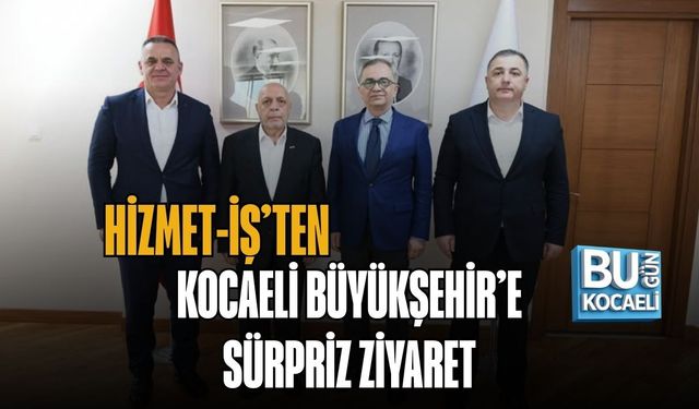 HİZMET-İŞ’TEN KOCAELİ BÜYÜKŞEHİR’E SÜRPRİZ ZİYARET