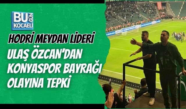 HODRİ MEYDAN LİDERİ ULAŞ ÖZCAN’DAN KONYASPOR BAYRAĞI OLAYINA TEPKİ