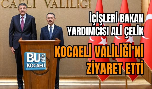 İÇİŞLERİ BAKAN YARDIMCISI ALİ ÇELİK KOCAELİ VALİLİĞİ’Nİ ZİYARET ETTİ