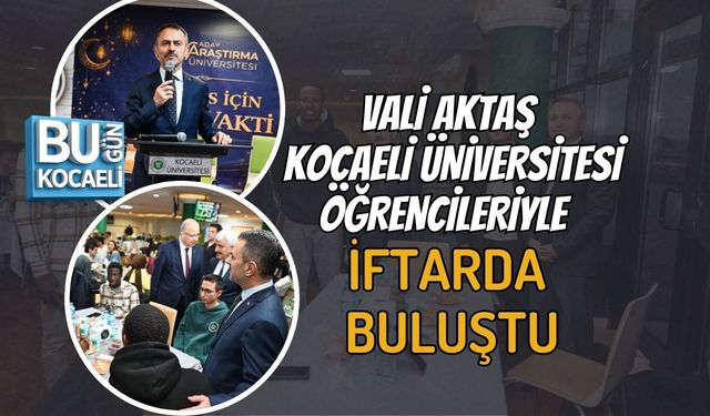 VALİ AKTAŞ KOCAELİ ÜNİVERSİTESİ ÖĞRENCİLERİYLE İFTARDA BULUŞTU