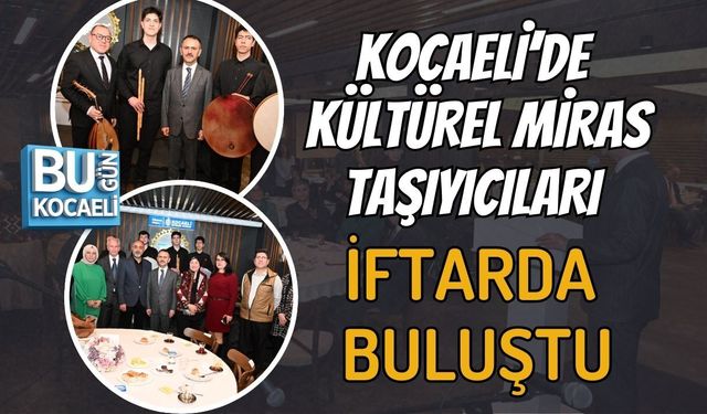 KOCAELİ’DE KÜLTÜREL MİRAS TAŞIYICILARI İFTARDA BULUŞTU