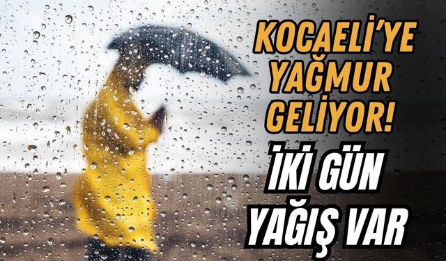 KOCAELİ’YE YAĞMUR GELİYOR! İKİ GÜN YAĞIŞ VAR
