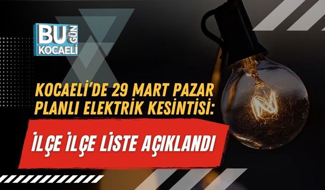 KOCAELİ’DE 29 MART PAZAR PLANLI ELEKTRİK KESİNTİSİ: İLÇE İLÇE LİSTE AÇIKLANDI