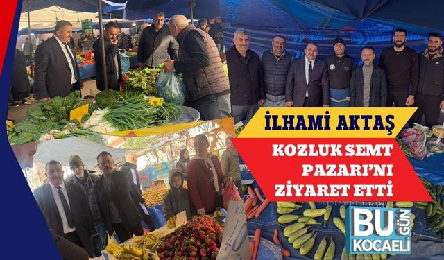 İLHAMİ AKTAŞ KOZLUK SEMT PAZARI’NI ZİYARET ETTİ