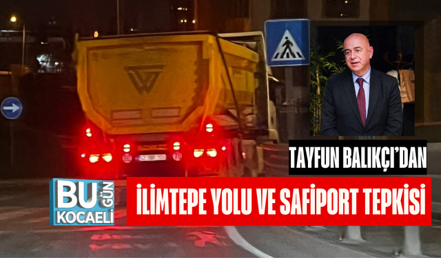 TAYFUN BALIKÇI’DAN İLİMTEPE YOLU VE SAFİPORT TEPKİSİ