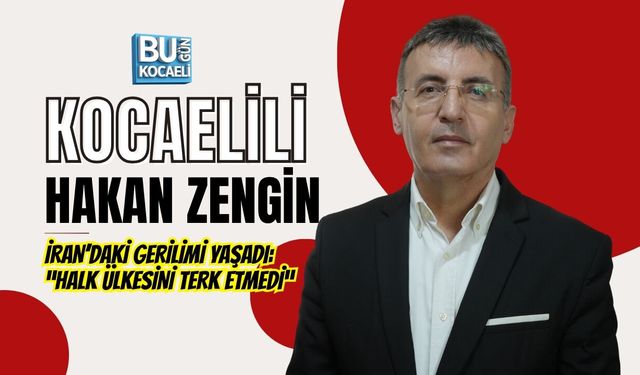 KOCAELİLİ HAKAN ZENGİN İRAN’DAKİ GERİLİMİ YAŞADI: “HALK ÜLKESİNİ TERK ETMEDİ”