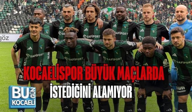 KOCAELİSPOR BÜYÜK MAÇLARDA İSTEDİĞİNİ ALAMIYOR