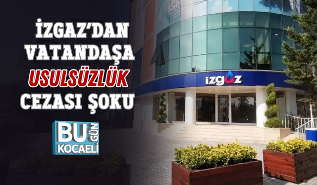 İZGAZ’DAN VATANDAŞA USULSÜZLÜK CEZASI ŞOKU