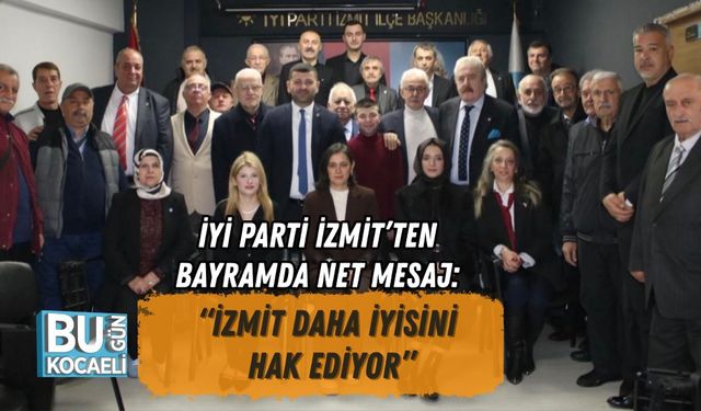 İYİ PARTİ İZMİT’TEN BAYRAMDA NET MESAJ: “İZMİT DAHA İYİSİNİ HAK EDİYOR”