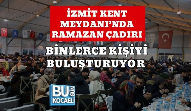 İZMİT KENT MEYDANI’NDA RAMAZAN ÇADIRI BİNLERCE KİŞİYİ BULUŞTURUYOR