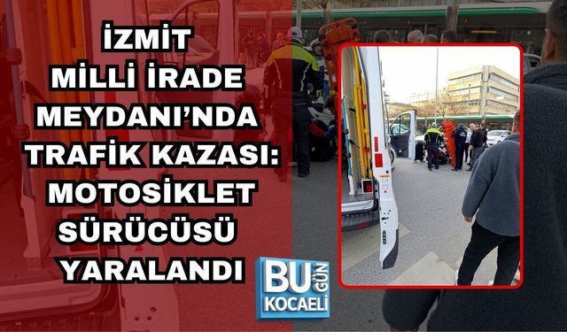 İZMİT MİLLİ İRADE MEYDANI’NDA TRAFİK KAZASI: MOTOSİKLET SÜRÜCÜSÜ YARALANDI