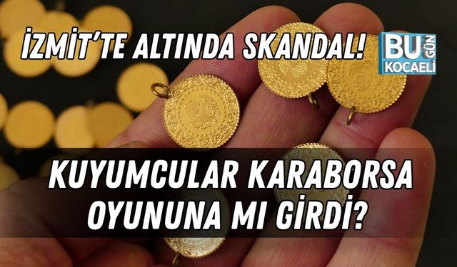 İZMİT’TE ALTINDA SKANDAL! KUYUMCULAR KARABORSA OYUNUNA MI GİRDİ?