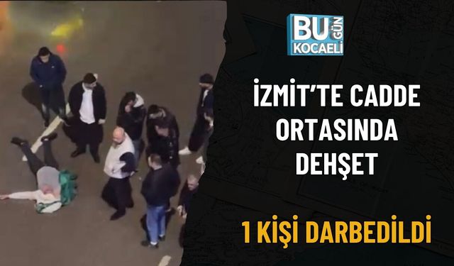 İZMİT’TE CADDE ORTASINDA DEHŞET: 1 KİŞİ DARBEDİLDİ