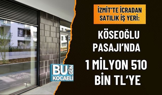 İZMİT’TE İCRADAN SATILIK İŞ YERİ: KÖSEOĞLU PASAJI’NDA 1 MİLYON 510 BİN TL’YE