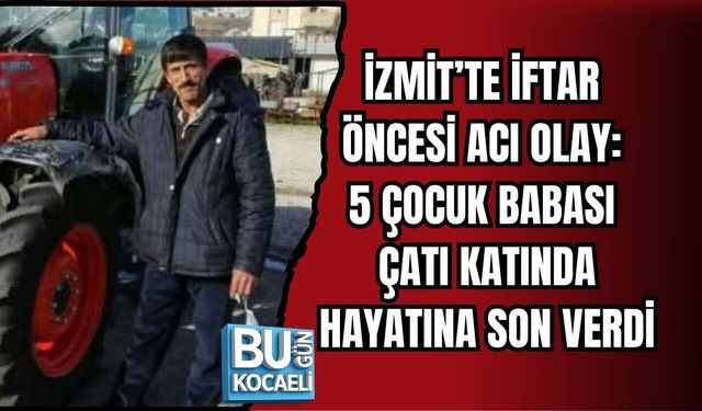 İZMİT’TE İFTAR ÖNCESİ ACI OLAY: 5 ÇOCUK BABASI ÇATI KATINDA HAYATINA SON VERDİ