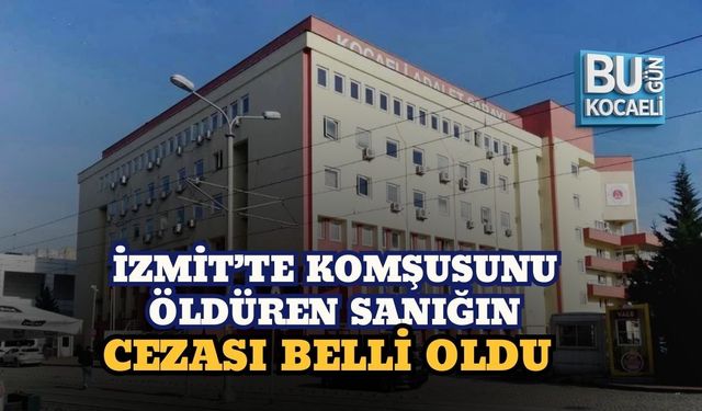 İZMİT’TE KOMŞUSUNU ÖLDÜREN SANIĞIN CEZASI BELLİ OLDU