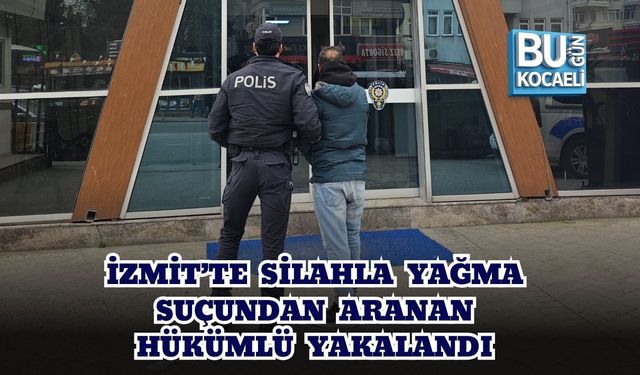 İZMİT’TE SİLAHLA YAĞMA SUÇUNDAN ARANAN HÜKÜMLÜ YAKALANDI