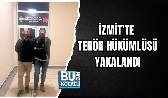 İZMİT’TE TERÖR HÜKÜMLÜSÜ YAKALANDI