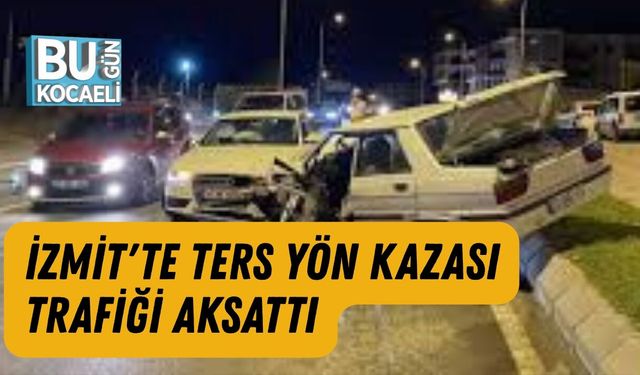 İZMİT'TE TERS YÖN KAZASI TRAFİĞİ AKSATTI