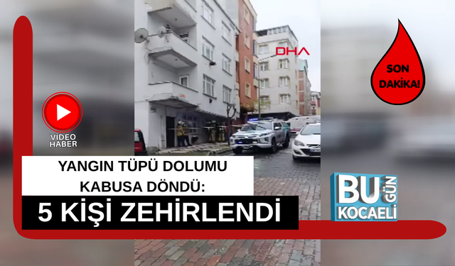 YANGIN TÜPÜ DOLUMU KABUSA DÖNDÜ: 5 KİŞİ ZEHİRLENDİ