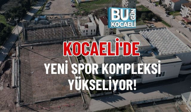 KOCAELİ'DE YENİ SPOR KOMPLEKSİ YÜKSELİYOR!