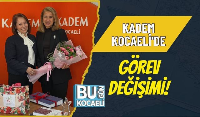 KADEM KOCAELİ'DE GÖREV DEĞİŞİMİ!
