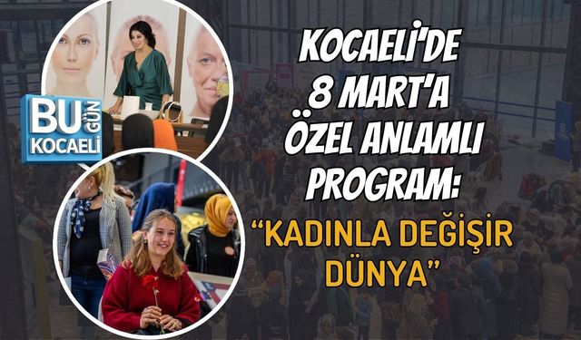 KOCAELİ’DE 8 MART’A ÖZEL ANLAMLI PROGRAM: “KADINLA DEĞİŞİR DÜNYA”