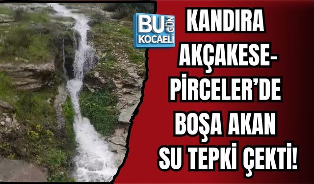 KANDIRA AKÇAKESE-PİRCELER’DE BOŞA AKAN SU TEPKİ ÇEKTİ!