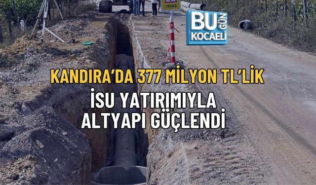 KANDIRA’DA 377 MİLYON TL’LİK İSU YATIRIMIYLA ALTYAPI GÜÇLENDİ