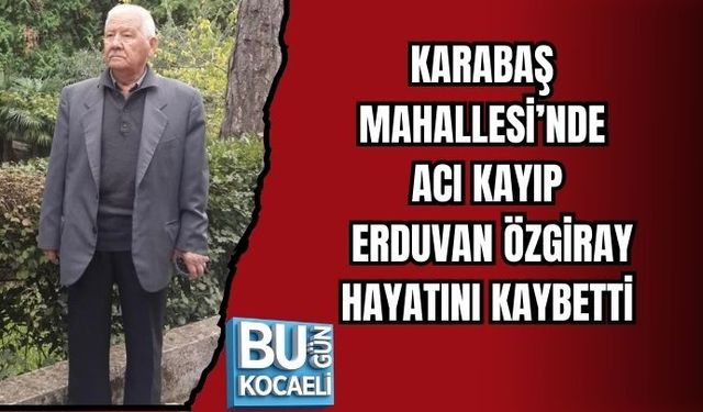 KARABAŞ MAHALLESİ’NDE ACI KAYIP: ERDUVAN ÖZGİRAY HAYATINI KAYBETTİ