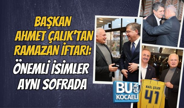 BAŞKAN AHMET ÇALIK’TAN RAMAZAN İFTARI: ÖNEMLİ İSİMLER AYNI SOFRADA
