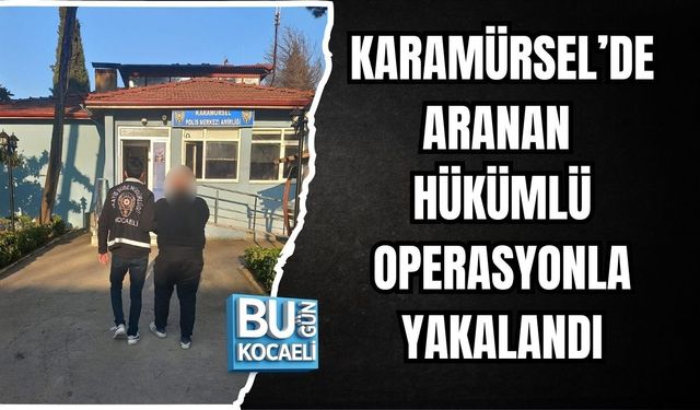 KARAMÜRSEL’DE ARANAN HÜKÜMLÜ OPERASYONLA YAKALANDI