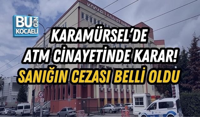 KARAMÜRSEL’DE ATM CİNAYETİNDE KARAR! SANIĞIN CEZASI BELLİ OLDU