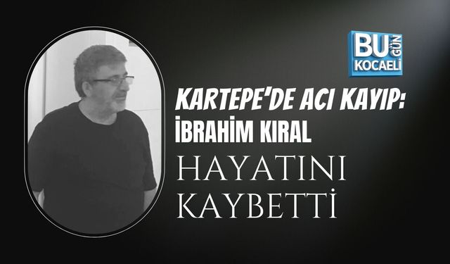 KARTEPE’DE ACI KAYIP: İBRAHİM KIRAL HAYATINI KAYBETTİ
