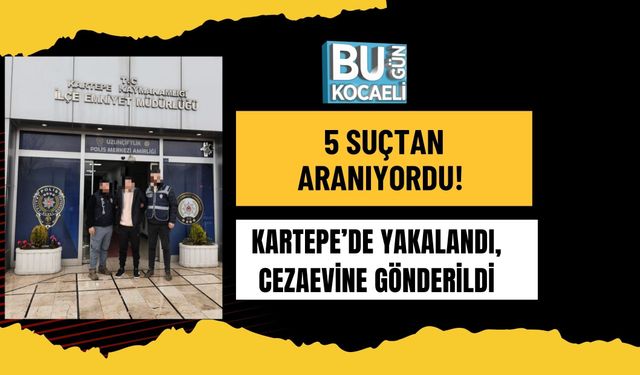 5 SUÇTAN ARANIYORDU! KARTEPE’DE YAKALANDI, CEZAEVİNE GÖNDERİLDİ