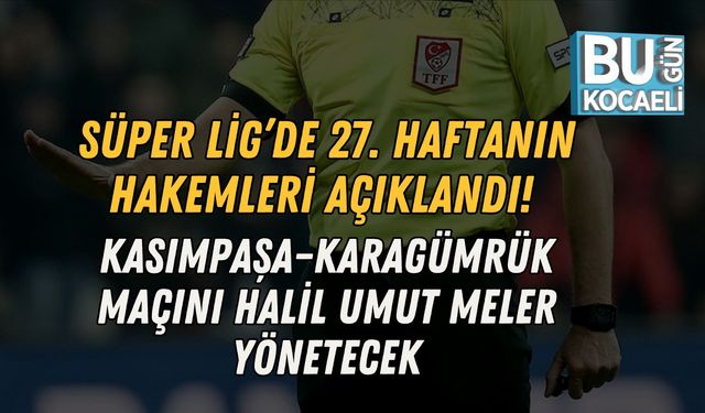 SÜPER LİG’DE 27. HAFTANIN HAKEMLERİ AÇIKLANDI! KASIMPAŞA–KARAGÜMRÜK MAÇINI HALİL UMUT MELER YÖNETECEK