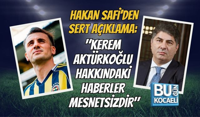 HAKAN SAFİ’DEN SERT AÇIKLAMA: "KEREM AKTÜRKOĞLU HAKKINDAKİ HABERLER MESNETSİZDİR"