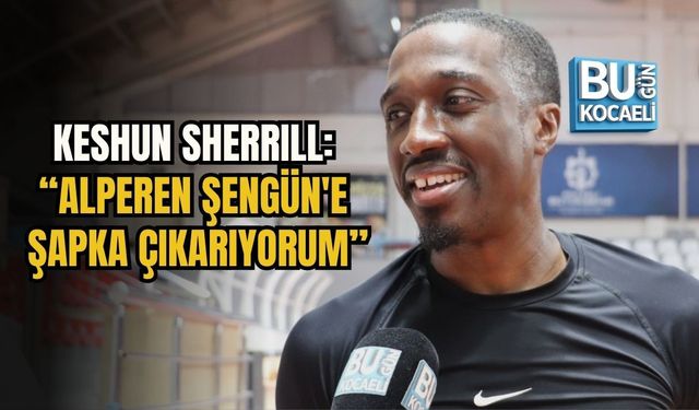 KESHUN SHERRILL: “ALPEREN ŞENGÜN'E ŞAPKA ÇIKARIYORUM”