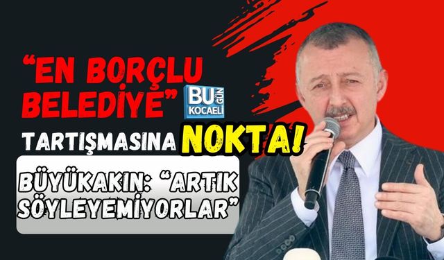 “EN BORÇLU BELEDİYE” TARTIŞMASINA NOKTA! BÜYÜKAKIN: ARTIK SÖYLEYEMİYORLAR