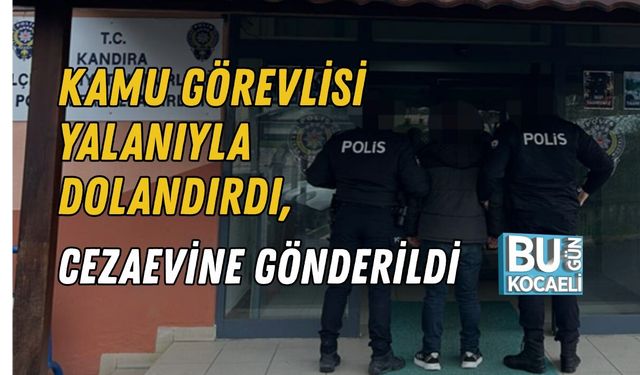 KAMU GÖREVLİSİ YALANIYLA DOLANDIRDI, CEZAEVİNE GÖNDERİLDİ