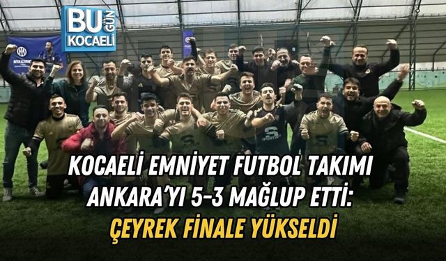 KOCAELİ EMNİYET FUTBOL TAKIMI ANKARA’YI 5-3 MAĞLUP ETTİ: ÇEYREK FİNALE YÜKSELDİ