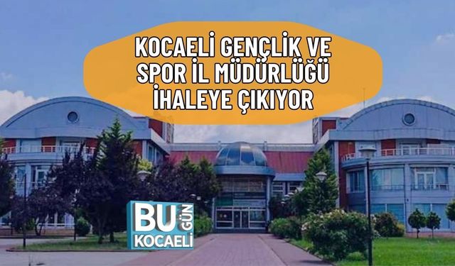 KOCAELİ GENÇLİK VE SPOR İL MÜDÜRLÜĞÜ İHALEYE ÇIKIYOR
