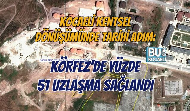 KOCAELİ KENTSEL DÖNÜŞÜMÜNDE TARİHİ ADIM: KÖRFEZ’DE YÜZDE 51 UZLAŞMA SAĞLANDI