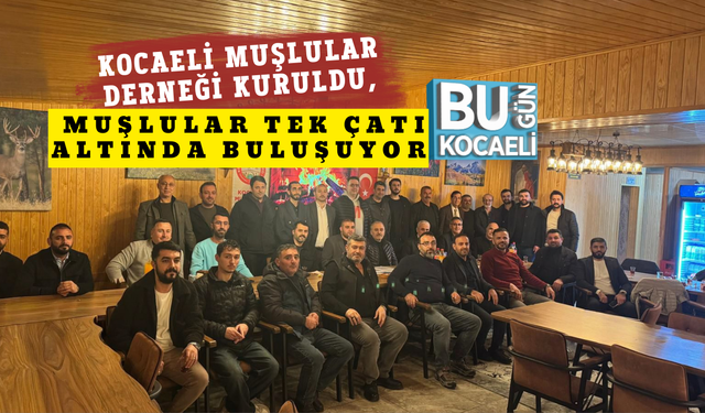 KOCAELİ MUŞLULAR DERNEĞİ KURULDU, MUŞLULAR TEK ÇATI ALTINDA BULUŞUYOR
