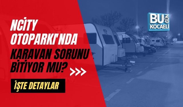 NCITY OTOPARKI'NDA KARAVAN SORUNU BİTİYOR MU?