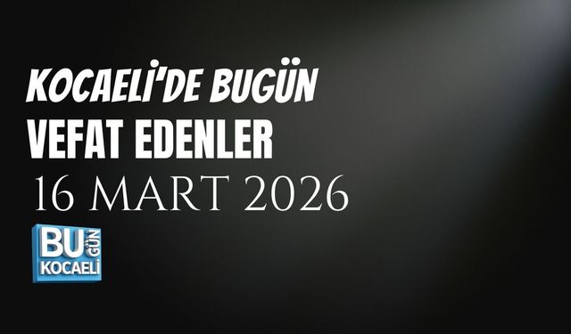 KOCAELİ VEFAT LİSTESİ (16 MART 2026): BUGÜN VEFAT EDENLER VE DEFİN BİLGİLERİ
