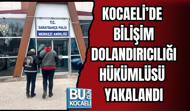 KOCAELİ’DE BİLİŞİM DOLANDIRICILIĞI HÜKÜMLÜSÜ YAKALANDI