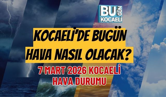 KOCAELİ’DE BUGÜN HAVA NASIL OLACAK? 7 MART 2026 KOCAELİ HAVA DURUMU